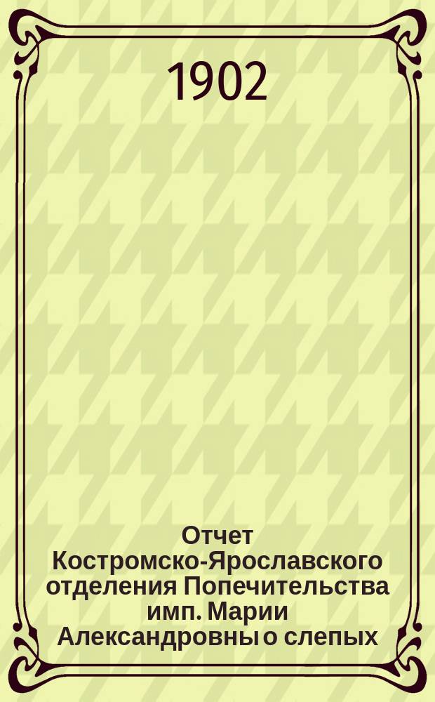 Отчет Костромско-Ярославского отделения Попечительства имп. Марии Александровны о слепых ... за 1901 год