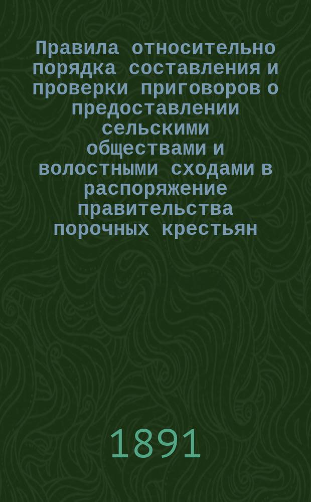 Правила относительно порядка составления и проверки приговоров о предоставлении сельскими обществами и волостными сходами в распоряжение правительства порочных крестьян : Утв. пост. Казан. губ. присутствия 11 июля 1891 г., ст. 5