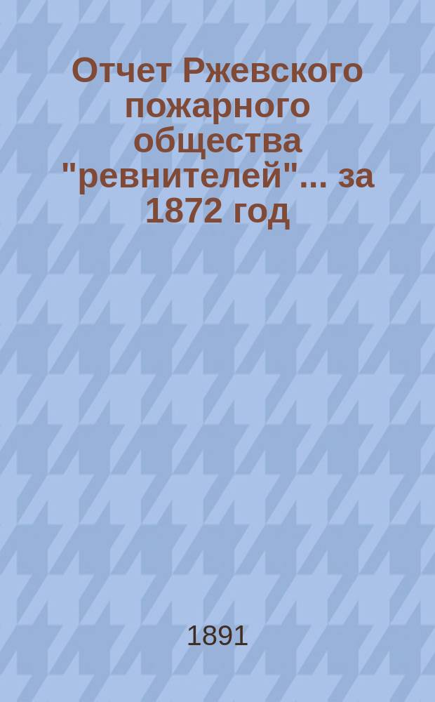 Отчет Ржевского пожарного общества "ревнителей"... за 1872 год