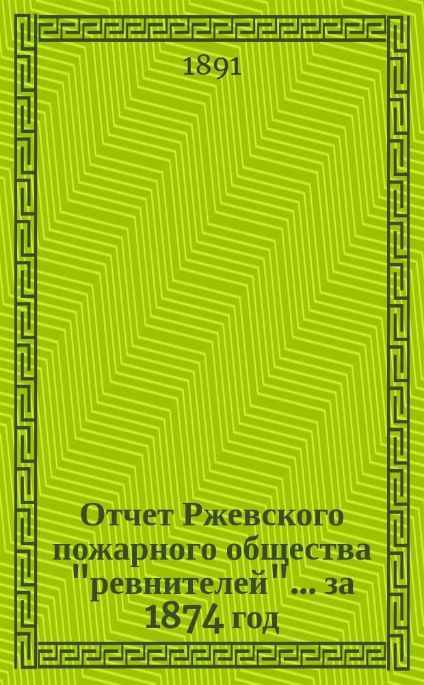 Отчет Ржевского пожарного общества "ревнителей"... за 1874 год