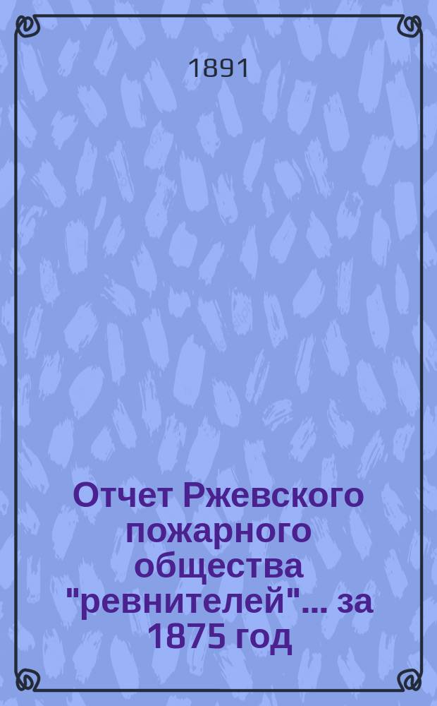 Отчет Ржевского пожарного общества "ревнителей"... за 1875 год
