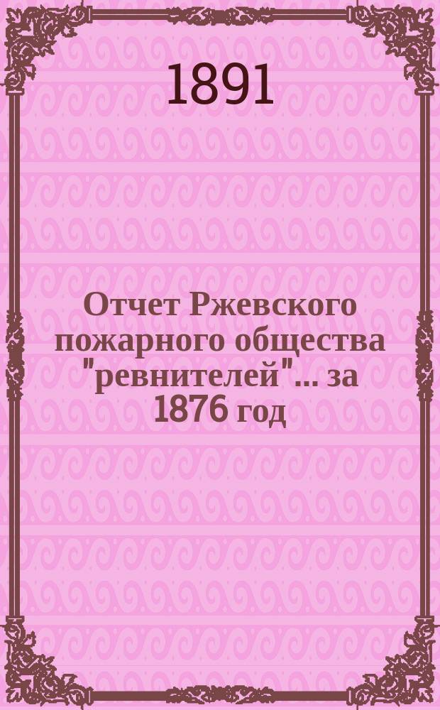 Отчет Ржевского пожарного общества "ревнителей"... за 1876 год