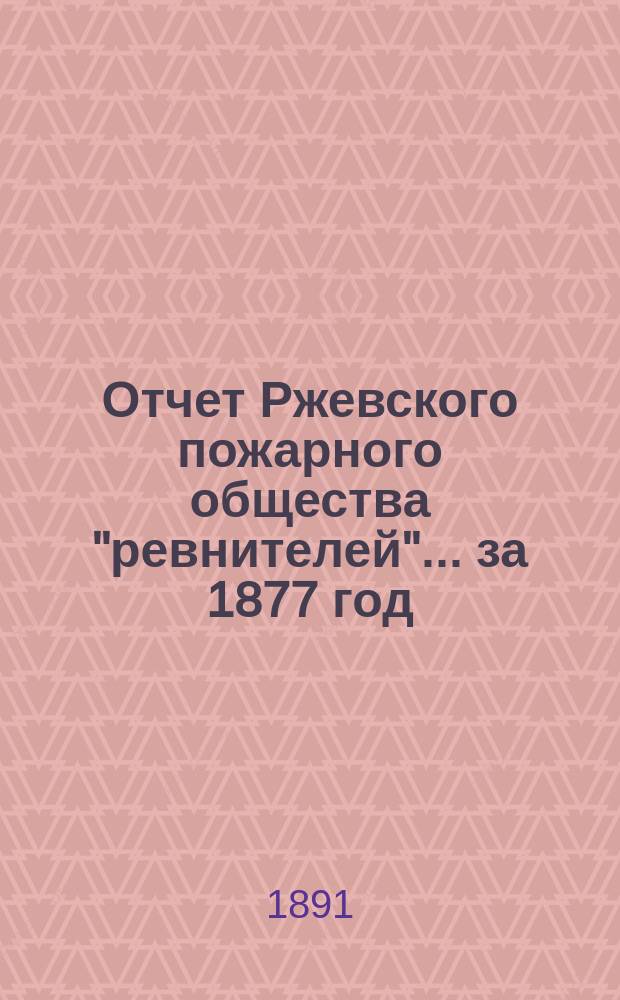 Отчет Ржевского пожарного общества "ревнителей"... за 1877 год