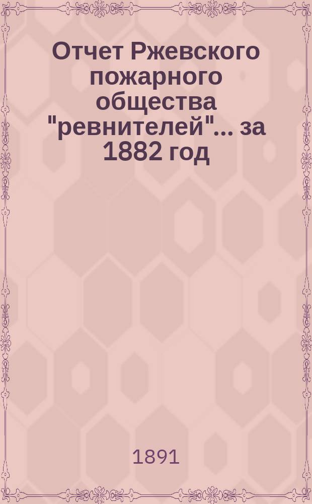 Отчет Ржевского пожарного общества "ревнителей"... за 1882 год