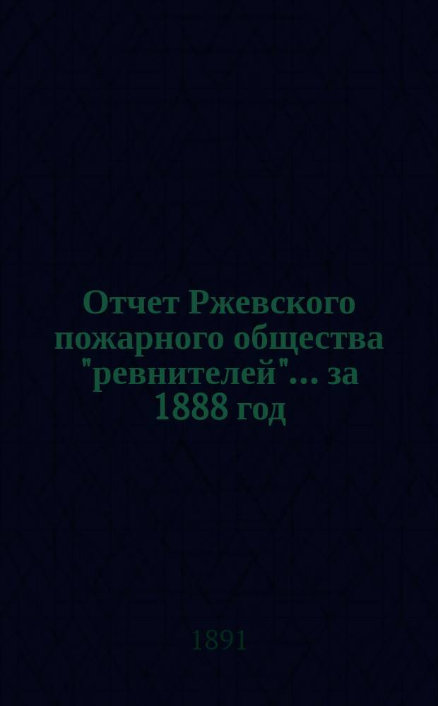 Отчет Ржевского пожарного общества "ревнителей"... за 1888 год