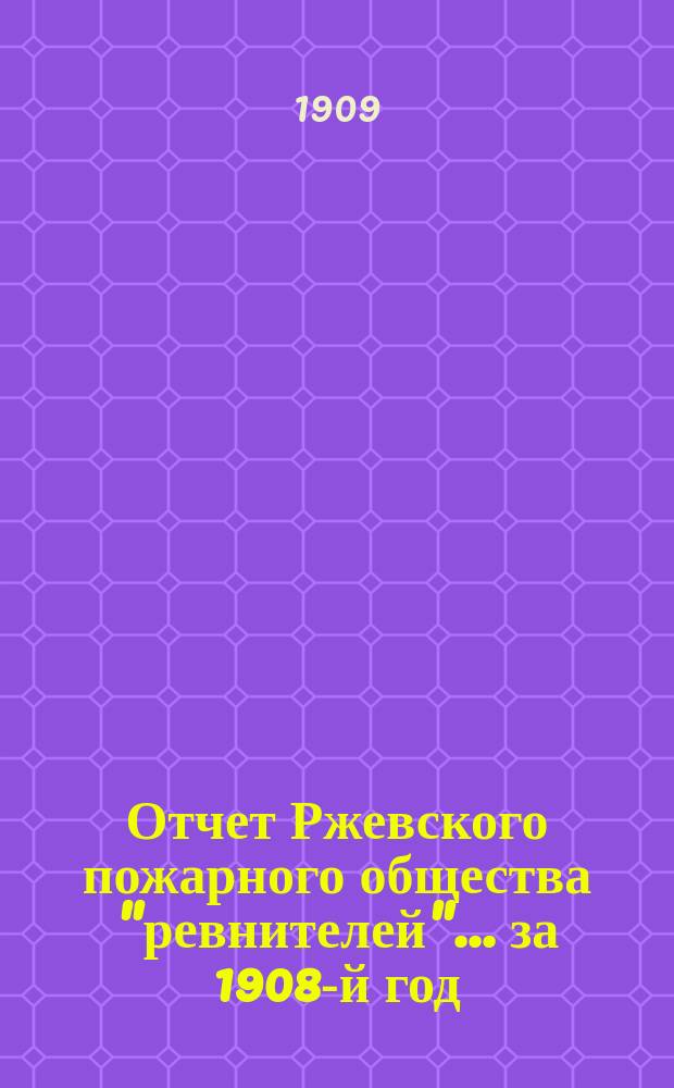 Отчет Ржевского пожарного общества "ревнителей"... за 1908-й год