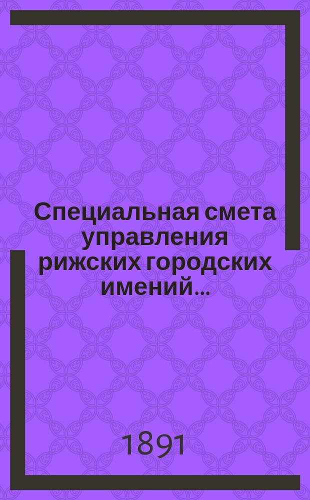 Специальная смета управления рижских городских имений.. : Проект. ... на 1892 г.