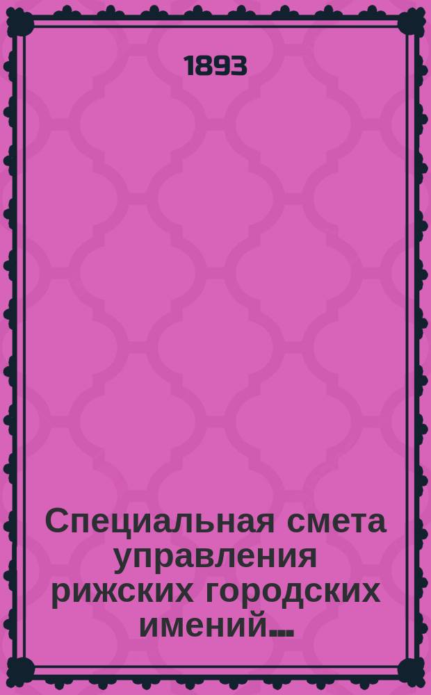 Специальная смета управления рижских городских имений.. : Проект. ... на 1894 г.