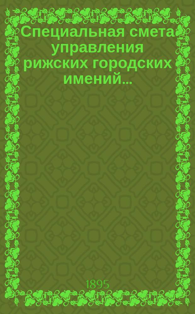 Специальная смета управления рижских городских имений.. : Проект. ... на 1896 г.