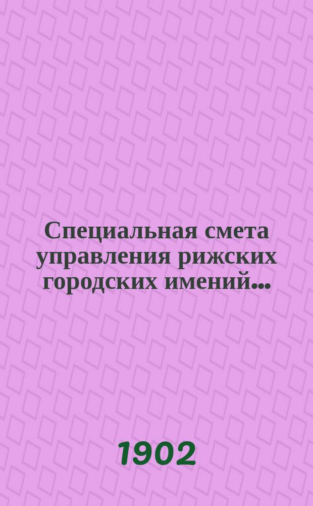 Специальная смета управления рижских городских имений.. : Проект. ... на 1903 г.