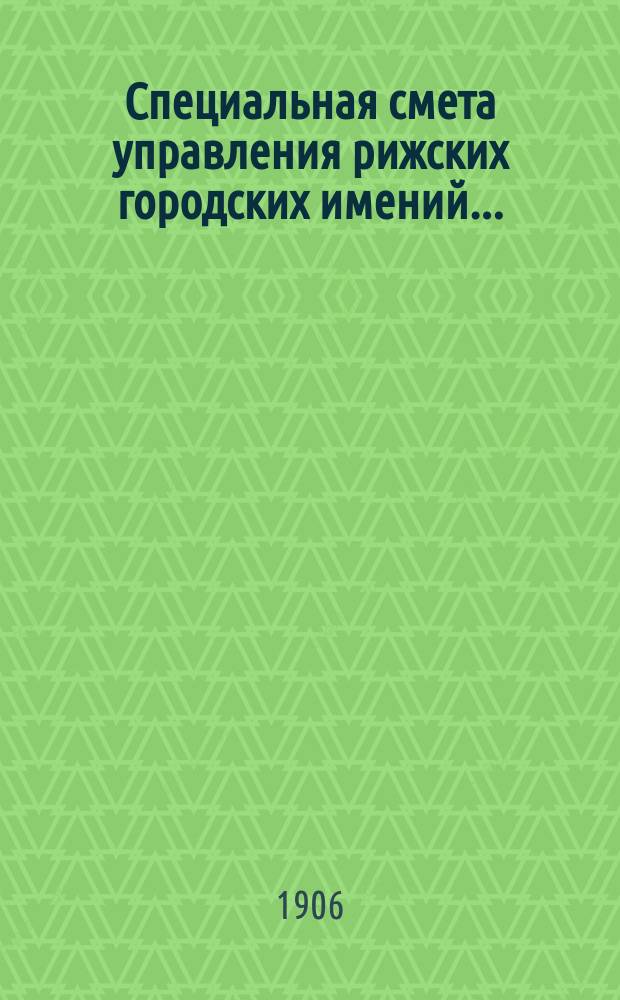 Специальная смета управления рижских городских имений.. : Проект. ... на 1907 г.