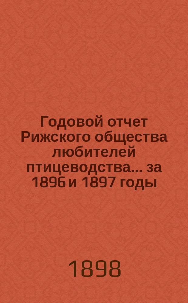Годовой отчет Рижского общества любителей птицеводства... ... за 1896 и 1897 годы