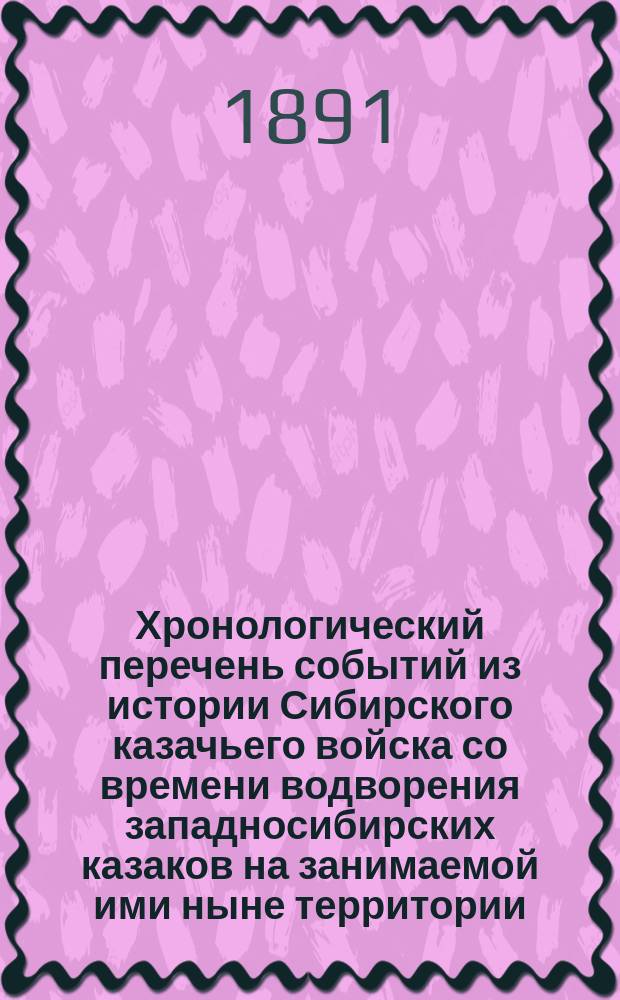 Хронологический перечень событий из истории Сибирского казачьего войска со времени водворения западносибирских казаков на занимаемой ими ныне территории