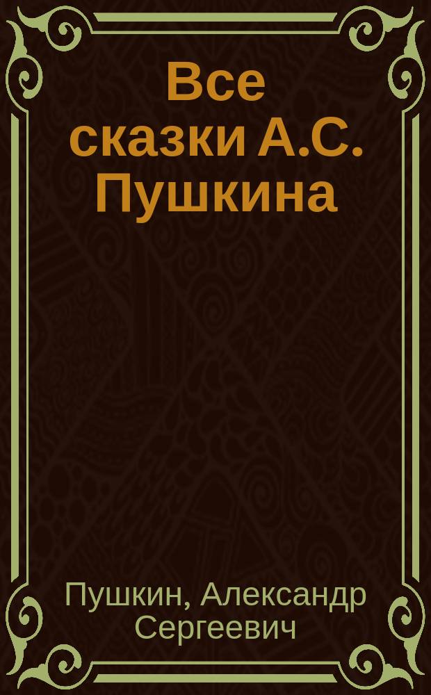 ... Все сказки А.С. Пушкина : С портр. авт. и 5 ил