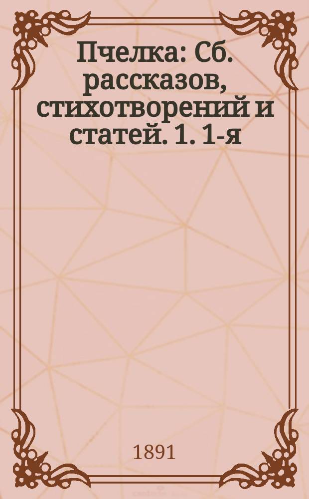 Пчелка : Сб. рассказов, стихотворений и статей. 1. 1-я : Мороз Иванович. Озеро-слободка Брат и сестра. Столяр. Урок. Рассказы Михаила Васильевича. Три пояса. Иванушка-дурачок. Домашние животные