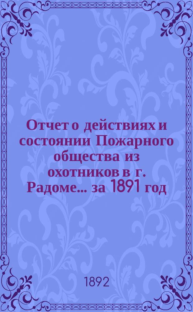 Отчет о действиях и состоянии Пожарного общества из охотников в г. Радоме... ... за 1891 год
