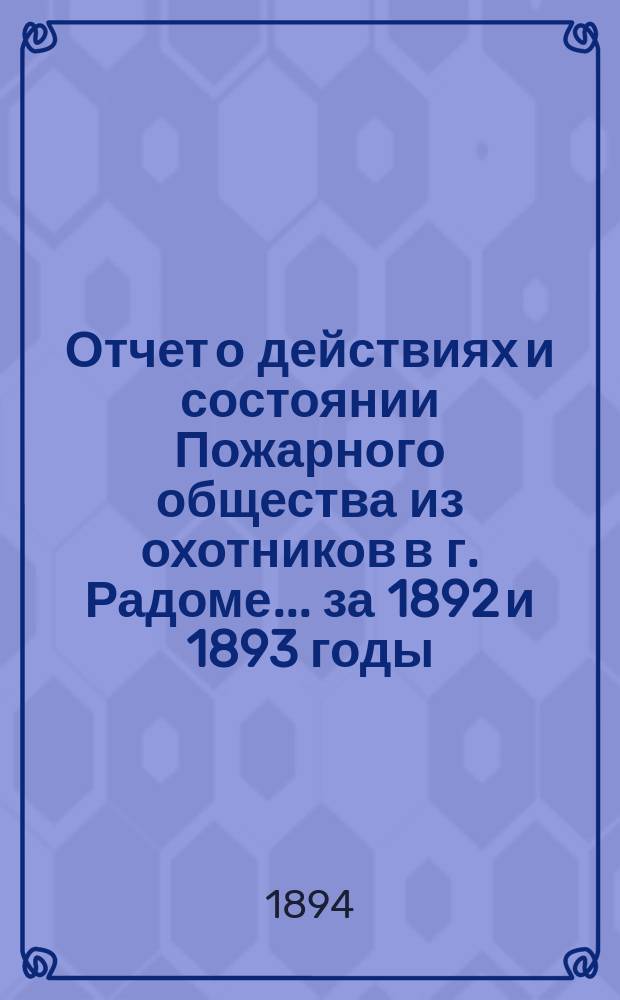 Отчет о действиях и состоянии Пожарного общества из охотников в г. Радоме... ... за 1892 и 1893 годы