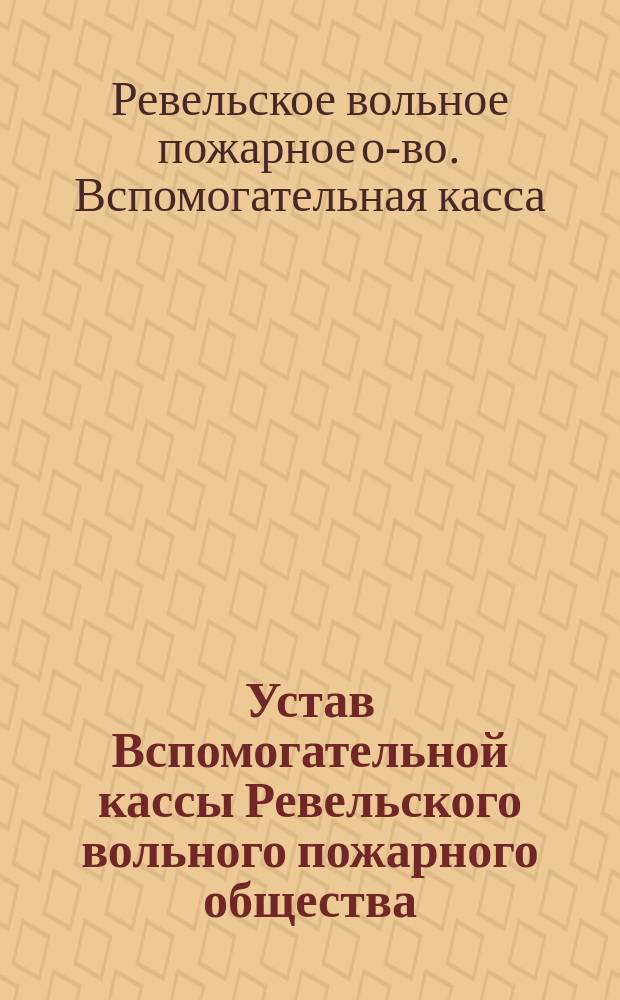 Устав Вспомогательной кассы Ревельского вольного пожарного общества : Утв. 23 марта 1891 г.