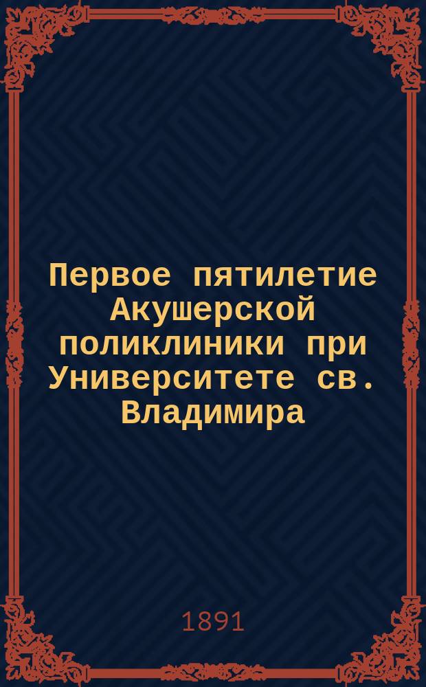 Первое пятилетие Акушерской поликлиники при Университете св. Владимира
