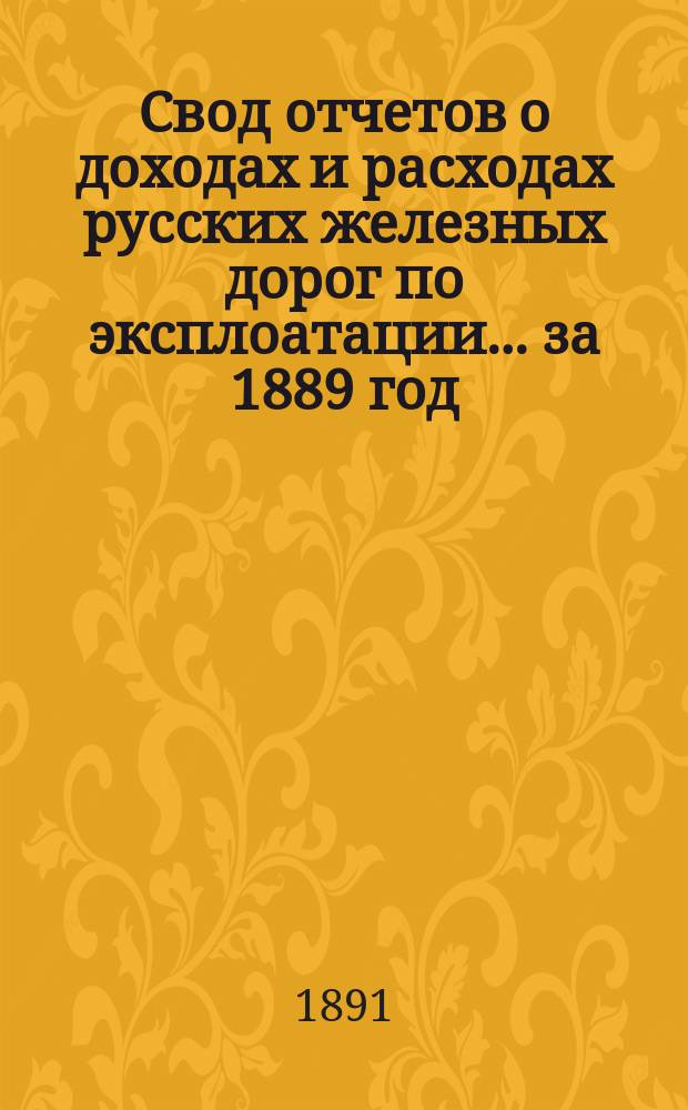 Свод отчетов о доходах и расходах русских железных дорог по эксплоатации... за 1889 год