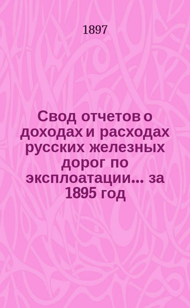 Свод отчетов о доходах и расходах русских железных дорог по эксплоатации... за 1895 год