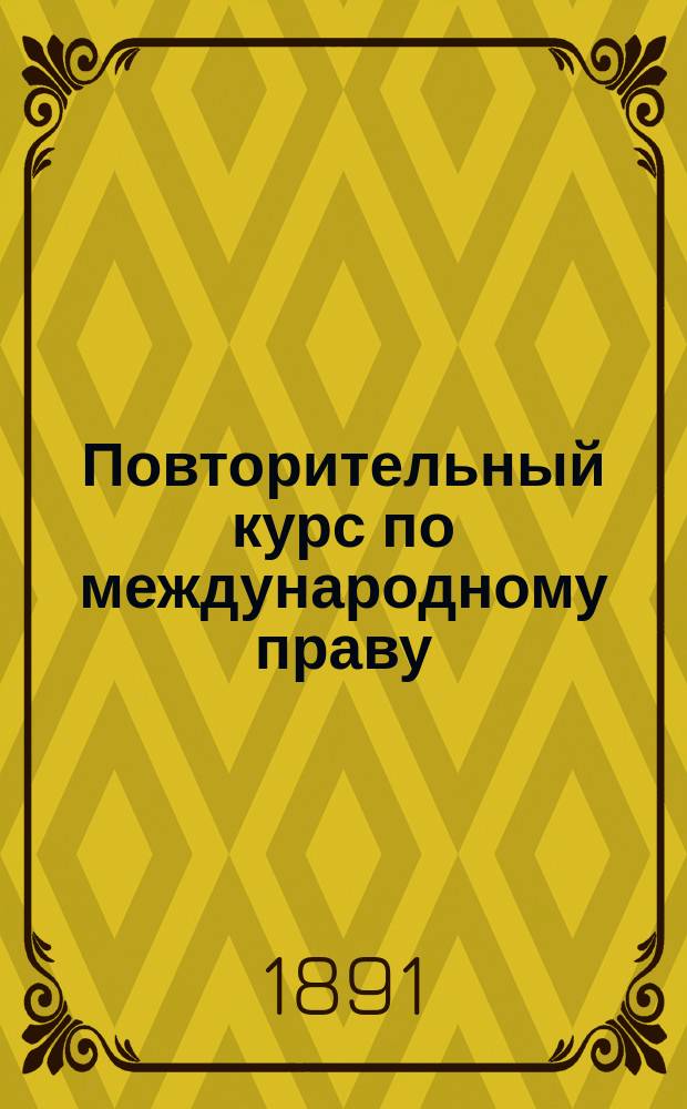 Повторительный курс по международному праву : Сост. применит. к программе Юрид. комис. по Мартенсу, Стоянову и др