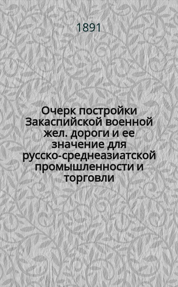 Очерк постройки Закаспийской военной жел. дороги и ее значение для русско-среднеазиатской промышленности и торговли