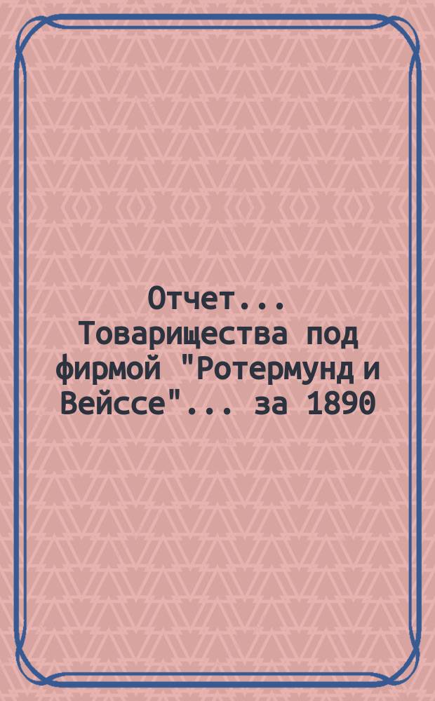 Отчет... Товарищества под фирмой "Ротермунд и Вейссе"... ... за 1890/91 год