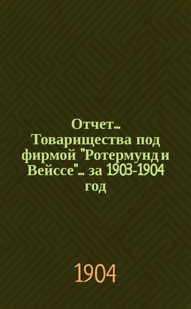 Отчет... Товарищества под фирмой "Ротермунд и Вейссе"... ... за 1903-1904 год