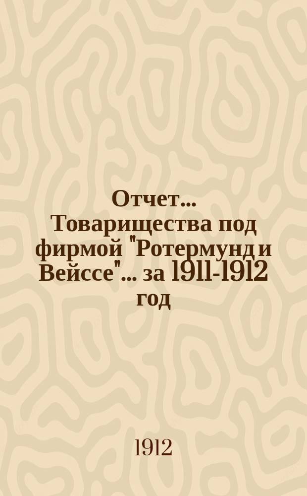 Отчет... Товарищества под фирмой "Ротермунд и Вейссе"... ... за 1911-1912 год