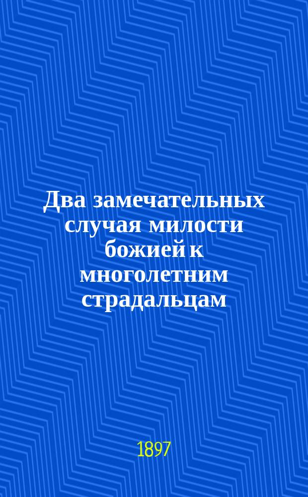 Два замечательных случая милости божией к многолетним страдальцам : (Из дневника сел. священника)
