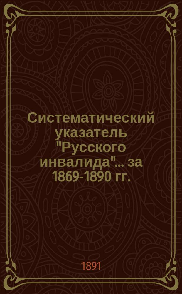 Систематический указатель "Русского инвалида"... ... за 1869-1890 гг.