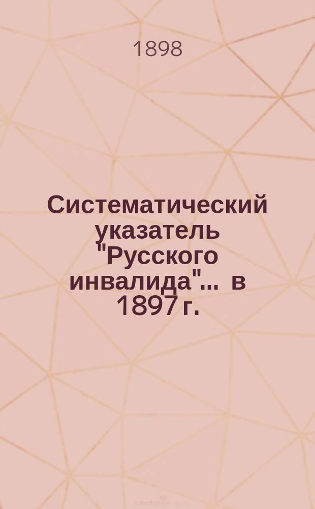 Систематический указатель "Русского инвалида"... ... в 1897 г.