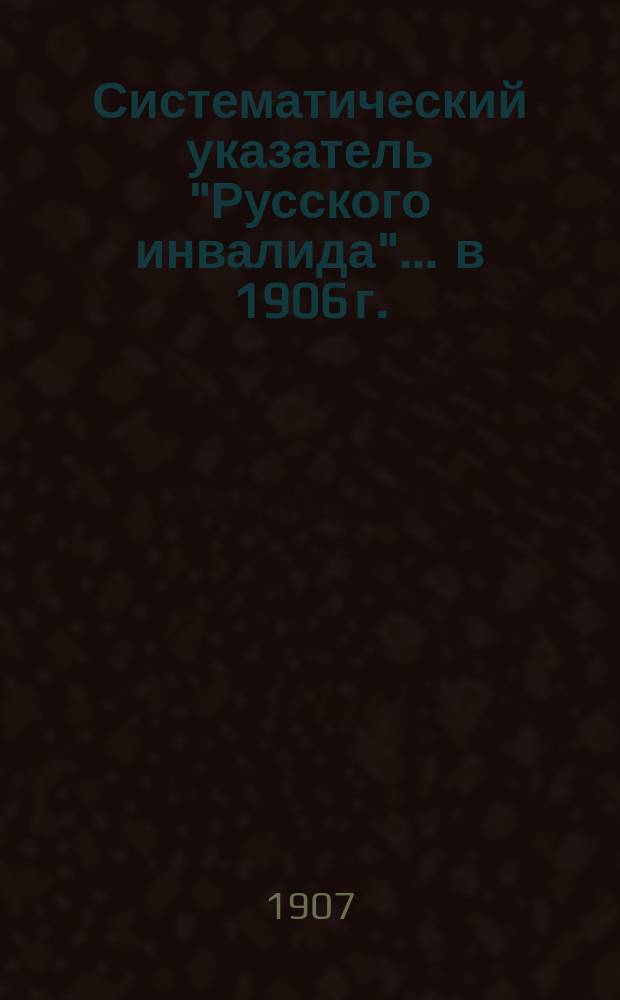 Систематический указатель "Русского инвалида"... ... в 1906 г.