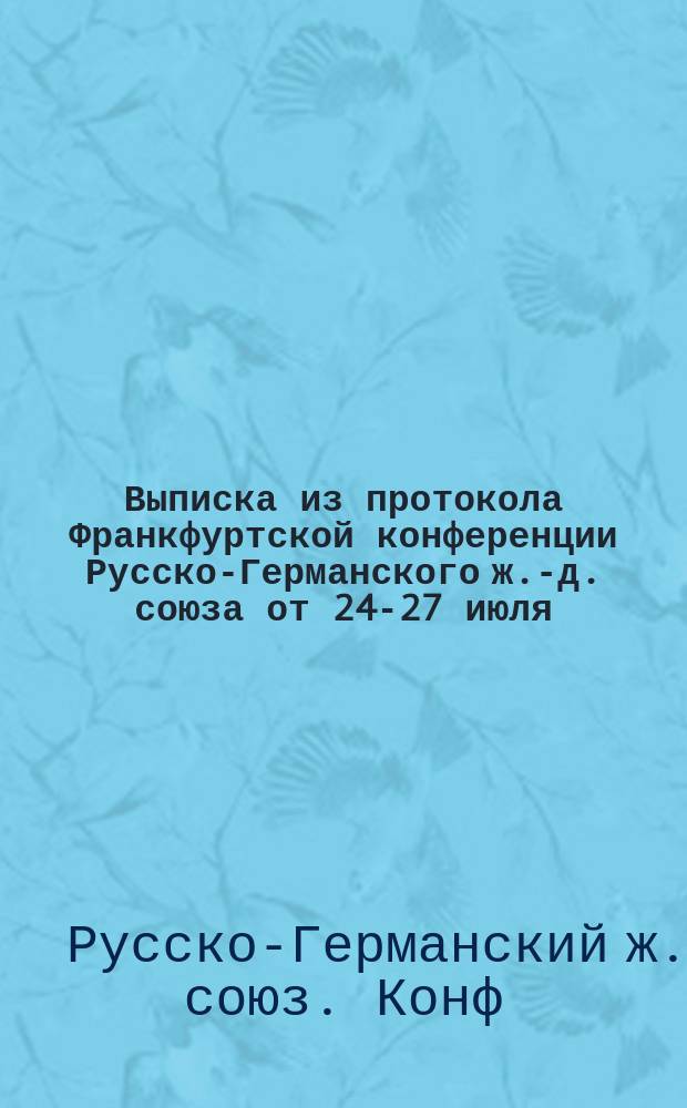 Выписка из протокола Франкфуртской конференции Русско-Германского ж.-д. союза от 24-27 июля - 5-8 августа 1891 г.