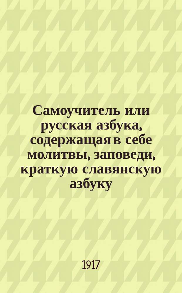Самоучитель или русская азбука, содержащая в себе молитвы, заповеди, краткую славянскую азбуку, нравственные анекдоты, басни и таблицу умножения
