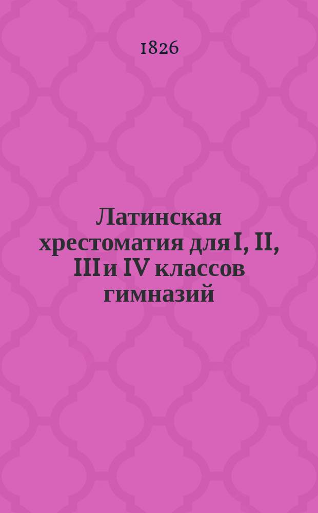 Латинская хрестоматия для I, II, III и IV классов гимназий : Применит. к новым программам Мин. нар. пр. сост. Ив. Семенович, преп. древних яз. в Моск. 1 гимназии. Ч. 1-4. Ч. 3 : Курс третьего класса ; Ч. 4. Курс четвертого класса