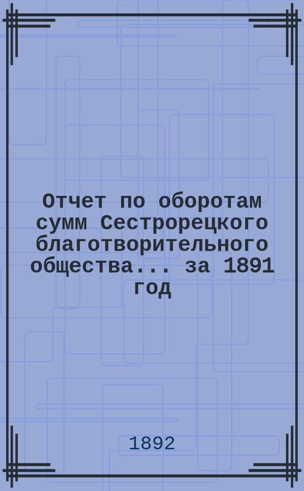 Отчет по оборотам сумм Сестрорецкого благотворительного общества... за 1891 год