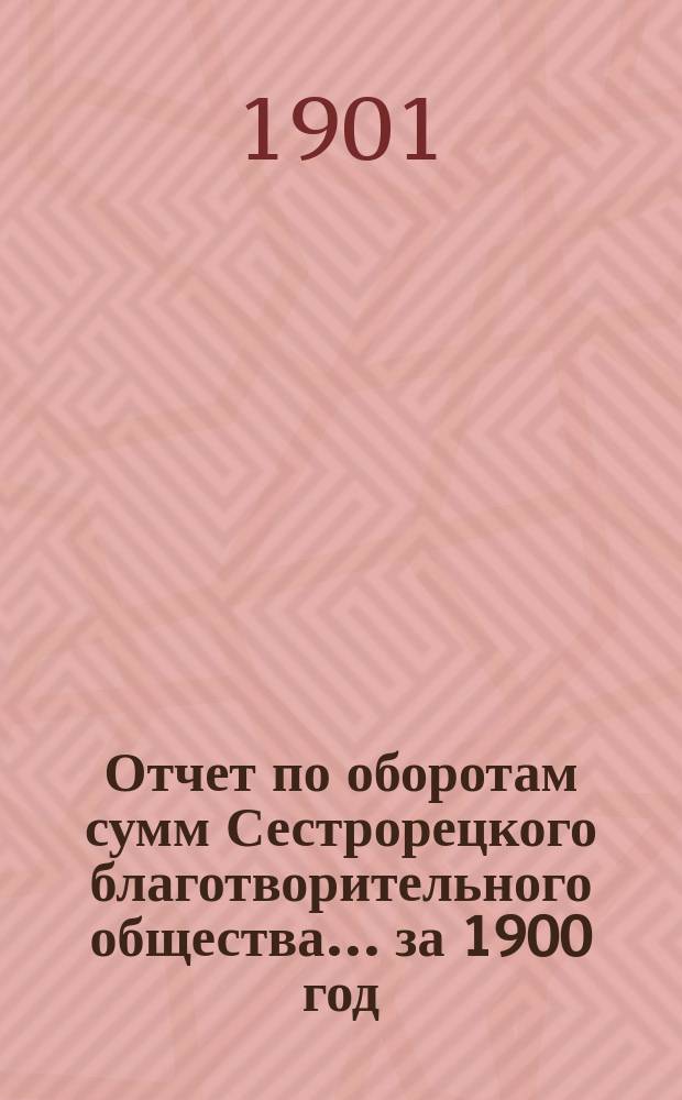 Отчет по оборотам сумм Сестрорецкого благотворительного общества... за 1900 год