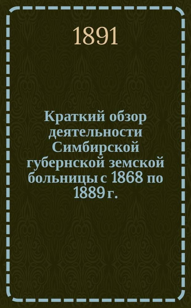 Краткий обзор деятельности Симбирской губернской земской больницы с 1868 по 1889 г.