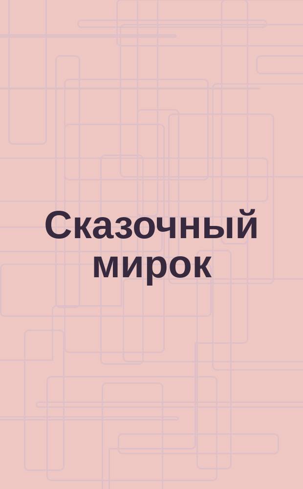 Сказочный мирок : Собрание новейших и лучших сказок для детей младшего возраста