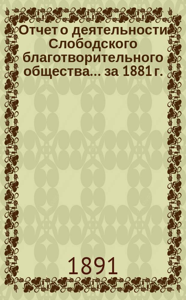 Отчет о деятельности Слободского благотворительного общества... за 1881 г.