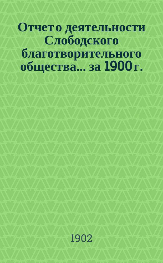 Отчет о деятельности Слободского благотворительного общества... за 1900 г.