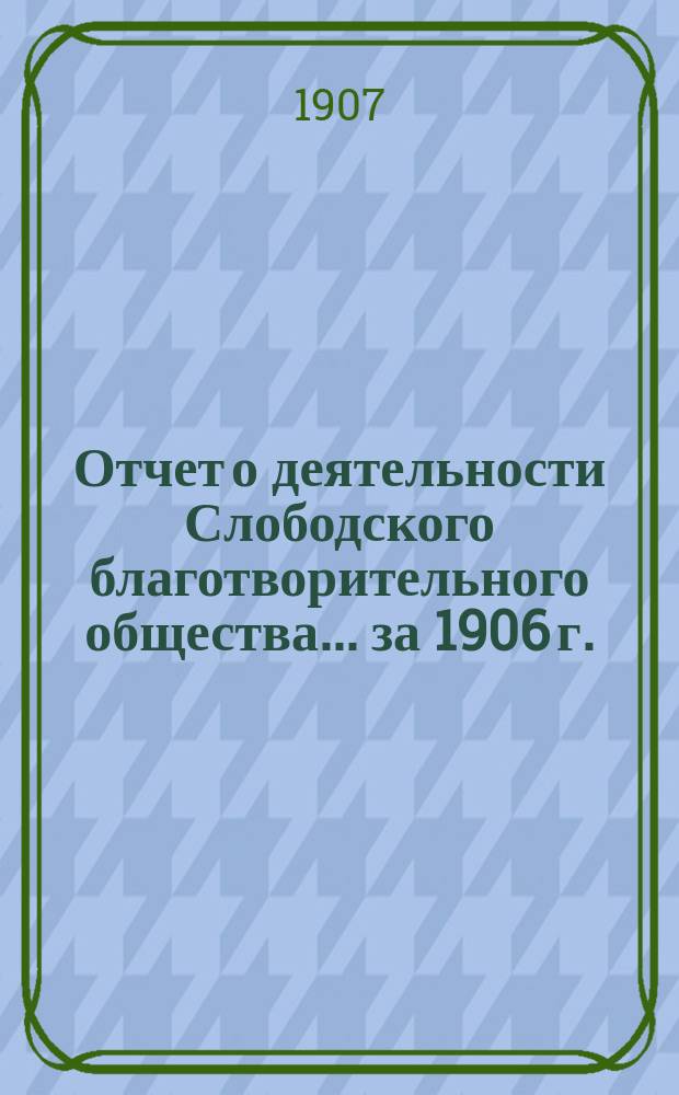 Отчет о деятельности Слободского благотворительного общества... за 1906 г.