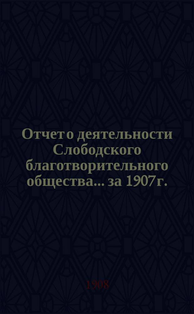 Отчет о деятельности Слободского благотворительного общества... за 1907 г.