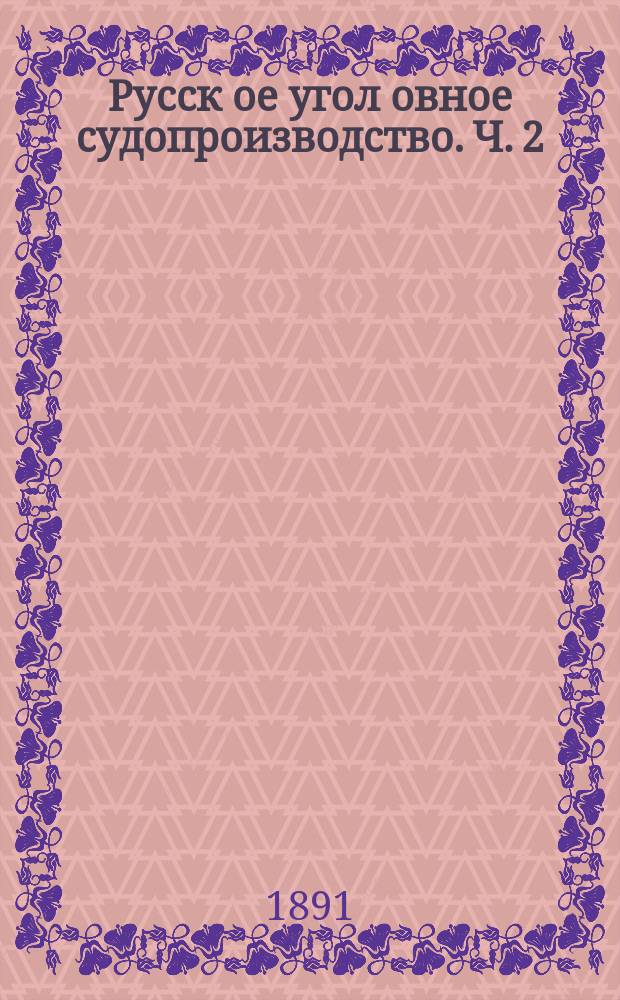 Русск[ое] угол[овное] судопроизводство. [Ч. 2]
