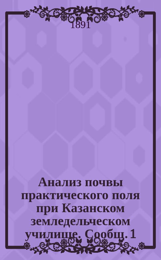 Анализ почвы практического поля при Казанском земледельческом училище. [Сообщ. 1