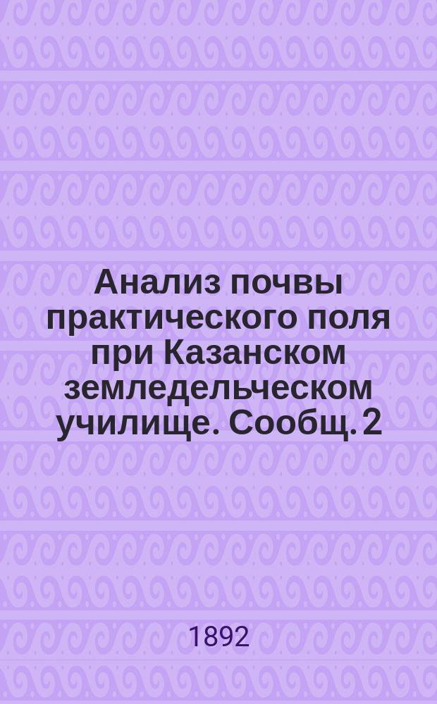 Анализ почвы практического поля при Казанском земледельческом училище. Сообщ. 2