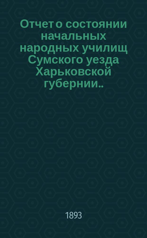 Отчет о состоянии начальных народных училищ Сумского уезда Харьковской губернии... за 1892 г.