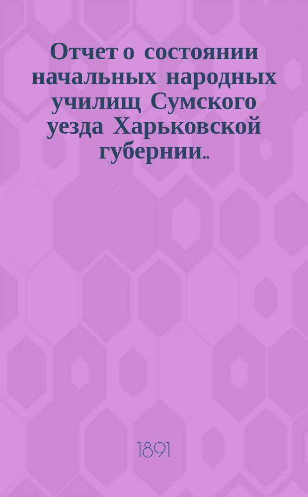 Отчет о состоянии начальных народных училищ Сумского уезда Харьковской губернии... за 1898 год